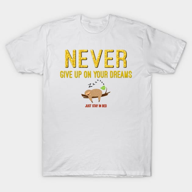 Never Give Up on Your Dreams - Just Stay in Bed T-Shirt by Naves